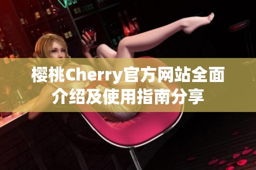 樱桃Cherry官方网站全面介绍及使用指南分享