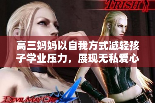 高三妈妈以自我方式减轻孩子学业压力，展现无私爱心