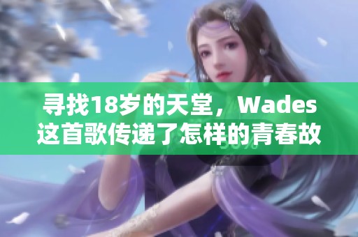 寻找18岁的天堂，Wades这首歌传递了怎样的青春故事