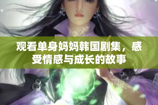 观看单身妈妈韩国剧集，感受情感与成长的故事