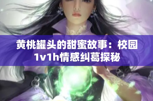 黄桃罐头的甜蜜故事：校园1v1h情感纠葛探秘