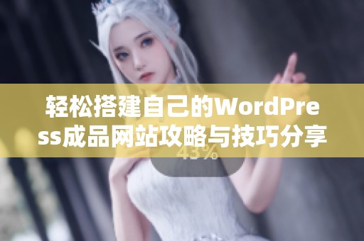 轻松搭建自己的WordPress成品网站攻略与技巧分享