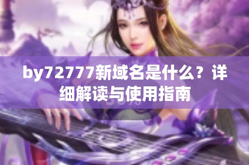 by72777新域名是什么？详细解读与使用指南