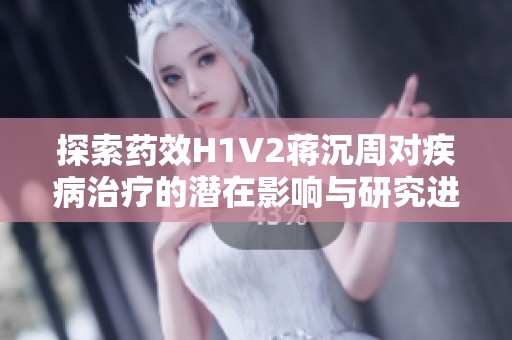 探索药效H1V2蒋沉周对疾病治疗的潜在影响与研究进展