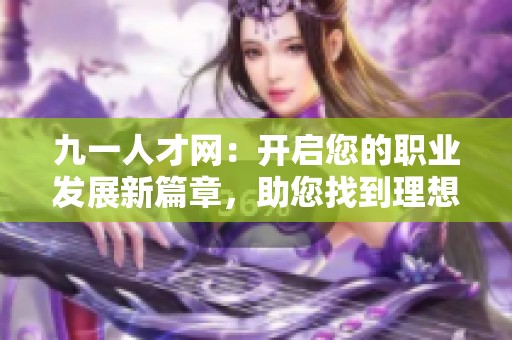 九一人才网：开启您的职业发展新篇章，助您找到理想工作