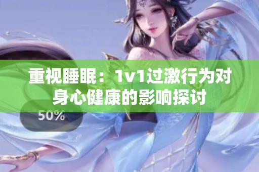 重视睡眠：1v1过激行为对身心健康的影响探讨