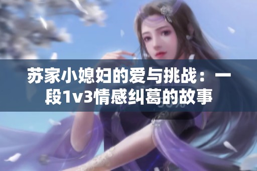 苏家小媳妇的爱与挑战：一段1v3情感纠葛的故事