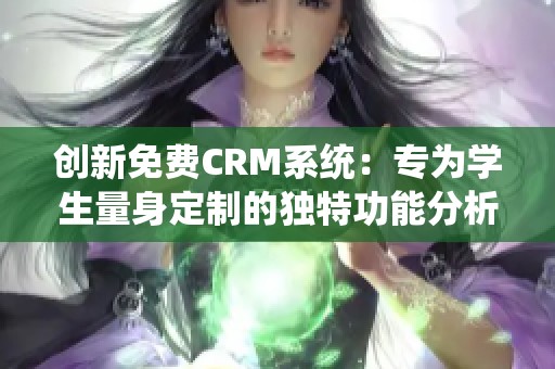 创新免费CRM系统：专为学生量身定制的独特功能分析