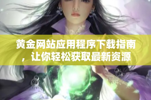 黄金网站应用程序下载指南，让你轻松获取最新资源