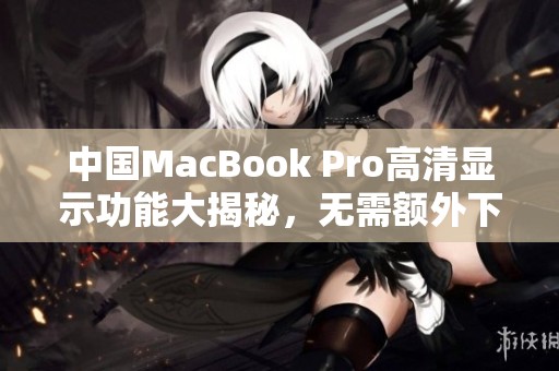 中国MacBook Pro高清显示功能大揭秘，无需额外下载软件