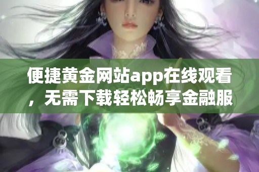 便捷黄金网站app在线观看，无需下载轻松畅享金融服务