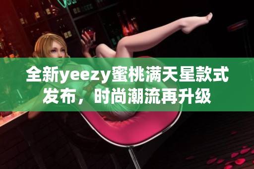 全新yeezy蜜桃满天星款式发布，时尚潮流再升级