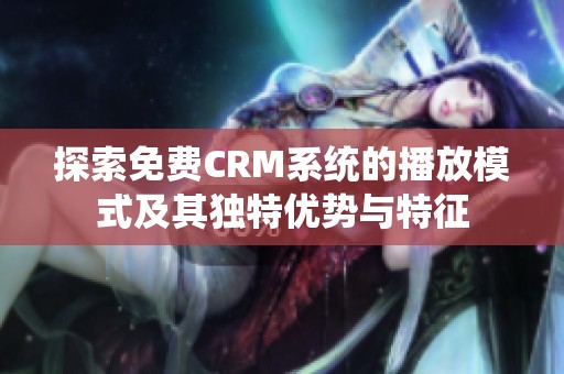 探索免费CRM系统的播放模式及其独特优势与特征