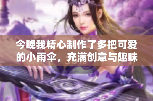 今晚我精心制作了多把可爱的小雨伞，充满创意与趣味