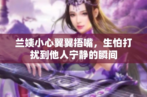 兰姨小心翼翼捂嘴，生怕打扰到他人宁静的瞬间