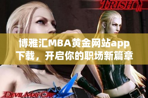 博雅汇MBA黄金网站app下载，开启你的职场新篇章！