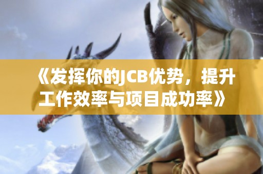 《发挥你的JCB优势，提升工作效率与项目成功率》