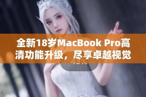 全新18岁MacBook Pro高清功能升级，尽享卓越视觉体验