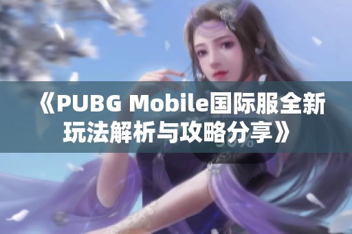 《PUBG Mobile国际服全新玩法解析与攻略分享》