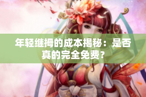 年轻继拇的成本揭秘：是否真的完全免费？