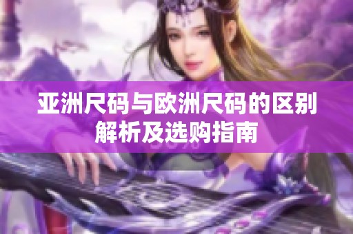 亚洲尺码与欧洲尺码的区别解析及选购指南