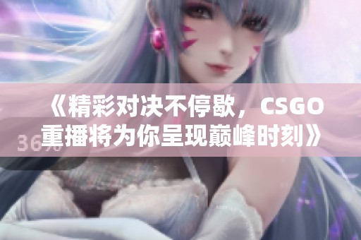 《精彩对决不停歇，CSGO重播将为你呈现巅峰时刻》