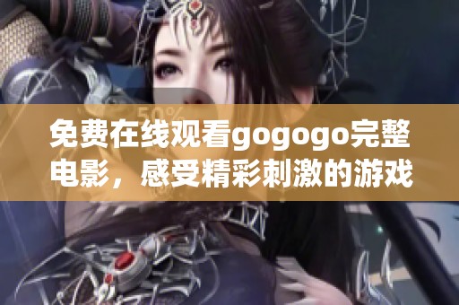 免费在线观看gogogo完整电影，感受精彩刺激的游戏冒险之旅