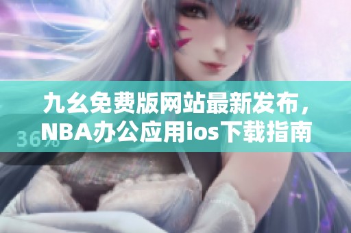 九幺免费版网站最新发布，NBA办公应用ios下载指南