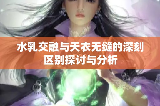 水乳交融与天衣无缝的深刻区别探讨与分析