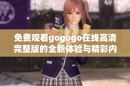 免费观看gogogo在线高清完整版的全新体验与精彩内容分享