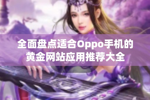 全面盘点适合Oppo手机的黄金网站应用推荐大全