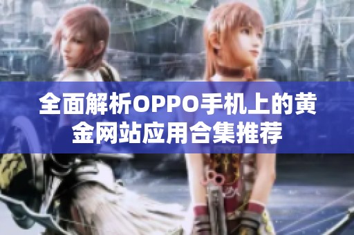 全面解析OPPO手机上的黄金网站应用合集推荐