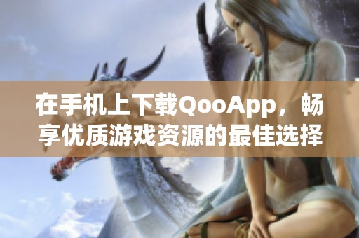 在手机上下载QooApp，畅享优质游戏资源的最佳选择