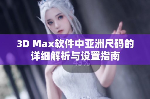 3D Max软件中亚洲尺码的详细解析与设置指南