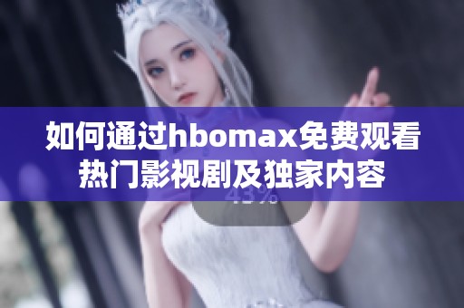 如何通过hbomax免费观看热门影视剧及独家内容