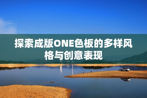 探索成版ONE色板的多样风格与创意表现