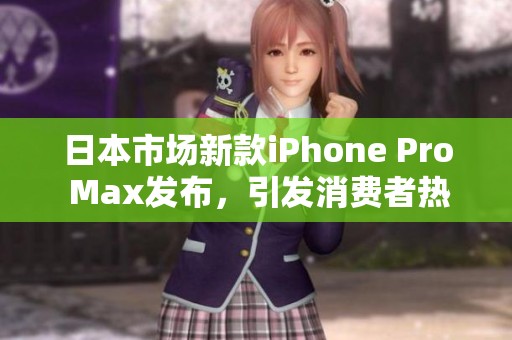 日本市场新款iPhone Pro Max发布，引发消费者热议