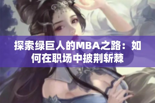 探索绿巨人的MBA之路：如何在职场中披荆斩棘