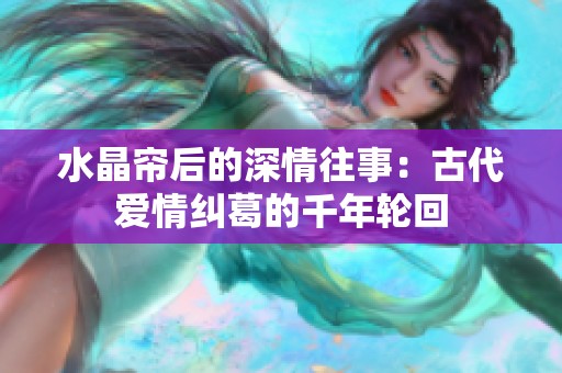 水晶帘后的深情往事：古代爱情纠葛的千年轮回