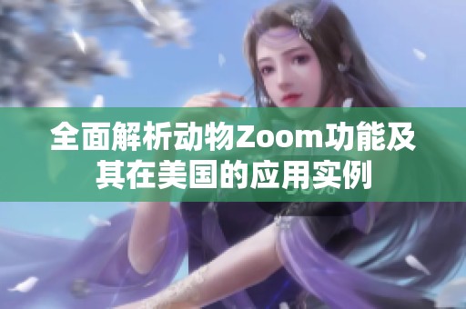 全面解析动物Zoom功能及其在美国的应用实例