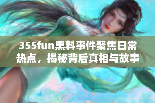 355fun黑料事件聚焦日常热点，揭秘背后真相与故事