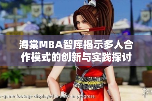 海棠MBA智库揭示多人合作模式的创新与实践探讨