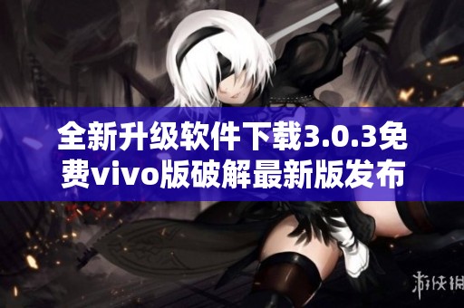 全新升级软件下载3.0.3免费vivo版破解最新版发布