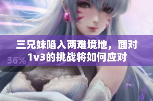 三兄妹陷入两难境地，面对1v3的挑战将如何应对