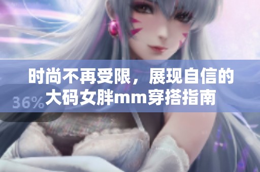 时尚不再受限，展现自信的大码女胖mm穿搭指南