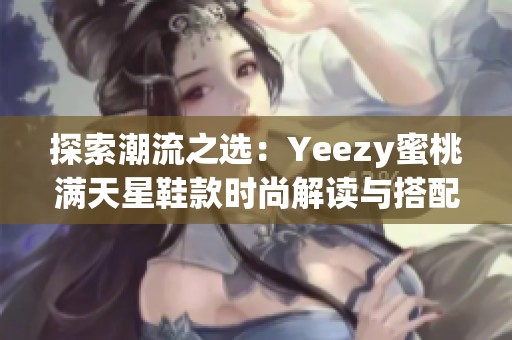 探索潮流之选：Yeezy蜜桃满天星鞋款时尚解读与搭配建议