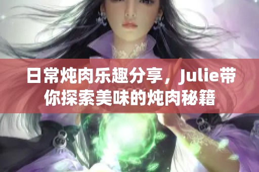 日常炖肉乐趣分享，Julie带你探索美味的炖肉秘籍