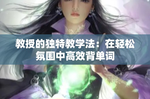 教授的独特教学法：在轻松氛围中高效背单词