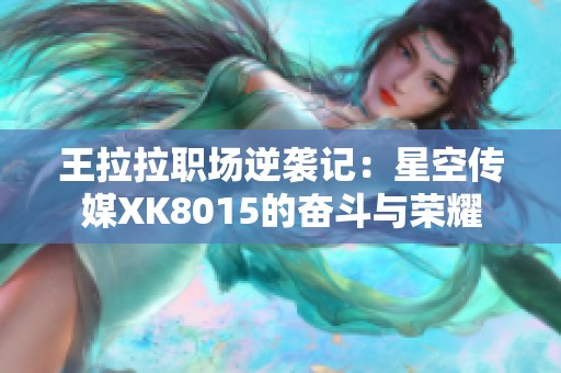 王拉拉职场逆袭记：星空传媒XK8015的奋斗与荣耀