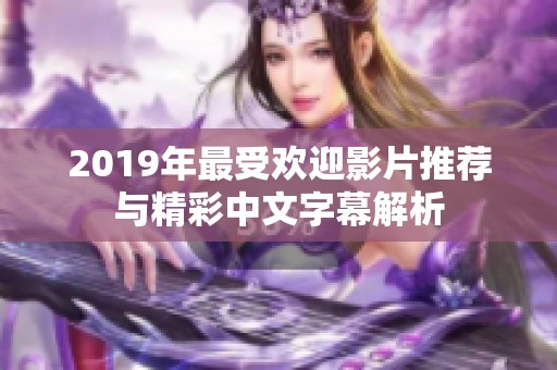 2019年最受欢迎影片推荐与精彩中文字幕解析